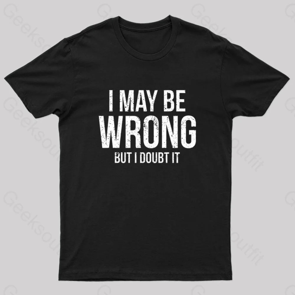 I May Be Wrong But I doubt it funny Geek T-Shirt