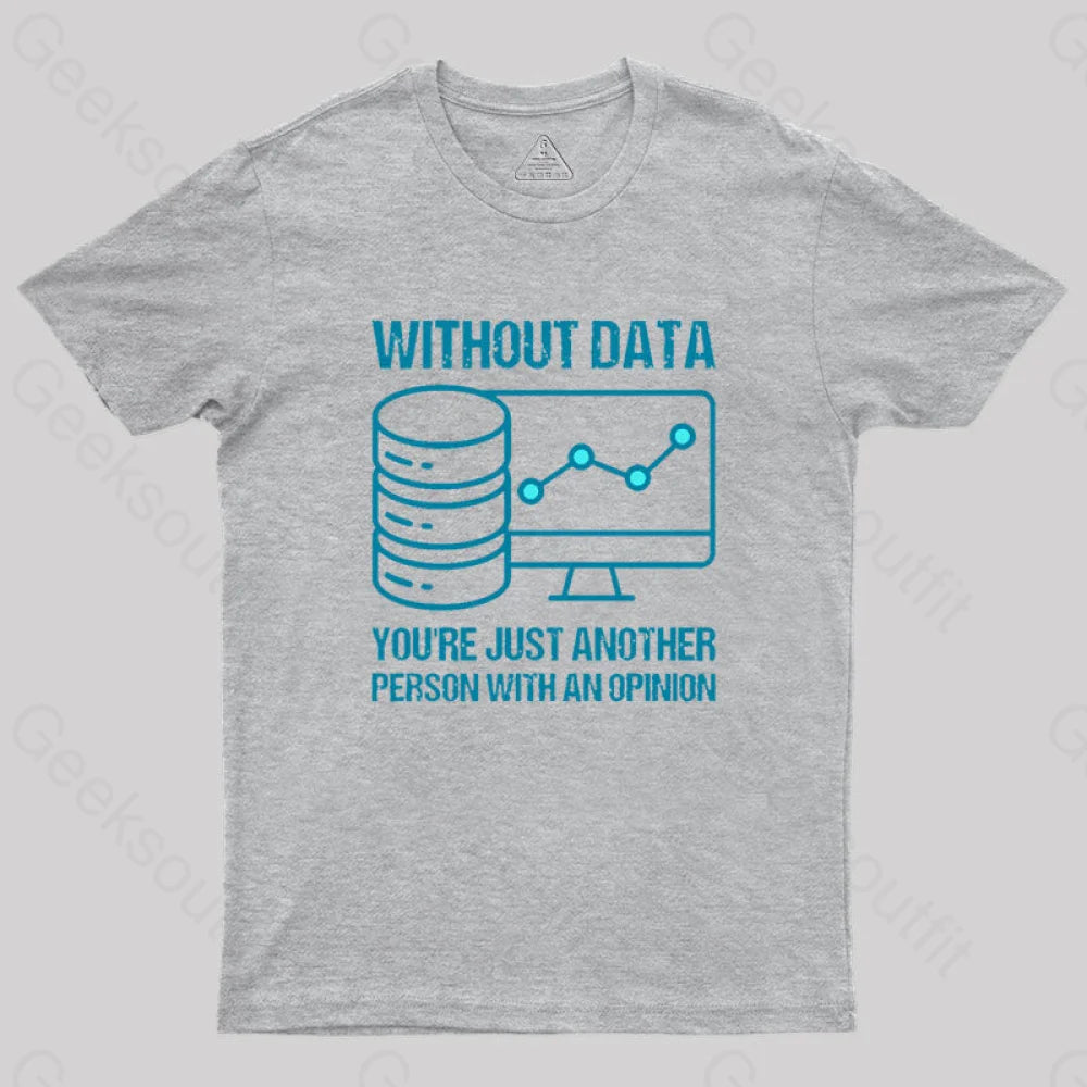 Without data, you're just another person with an opinion Geek T-Shirt